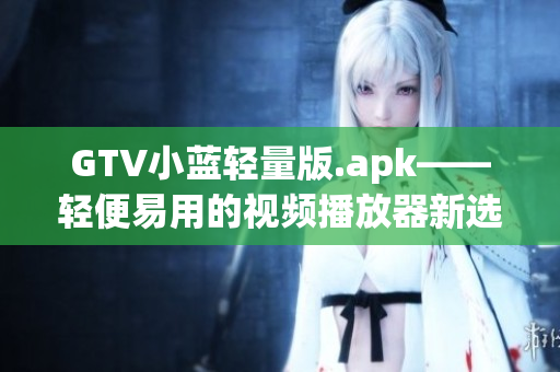 GTV小蓝轻量版.apk——轻便易用的视频播放器新选择