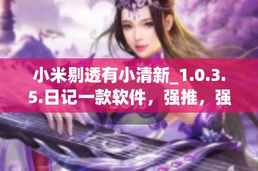 小米剔透有小清新_1.0.3.5.日记一款软件，强推，强烈不推】