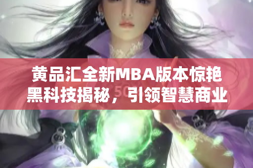 黄品汇全新MBA版本惊艳黑科技揭秘，引领智慧商业革命