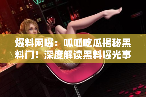 爆料网曝：呱呱吃瓜揭秘黑料门！深度解读黑料曝光事件，引发热议
