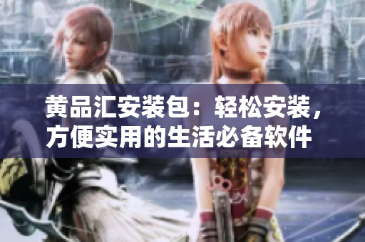 黄品汇安装包：轻松安装，方便实用的生活必备软件 