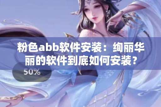 粉色abb软件安装：绚丽华丽的软件到底如何安装？