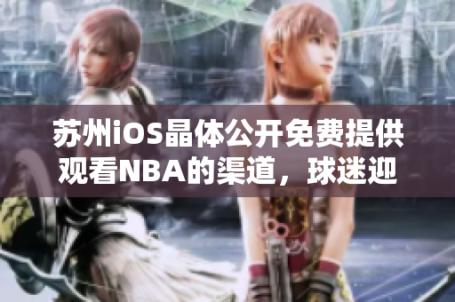 苏州iOS晶体公开免费提供观看NBA的渠道，球迷迎来好消息