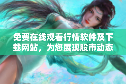 免费在线观看行情软件及下载网站，为您展现股市动态