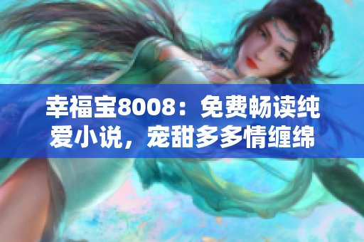 幸福宝8008：免费畅读纯爱小说，宠甜多多情缠绵