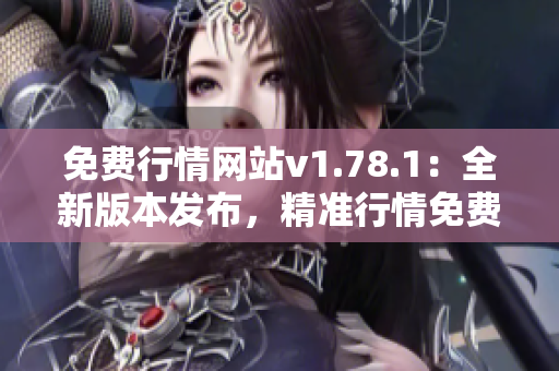 免费行情网站v1.78.1：全新版本发布，精准行情免费获取