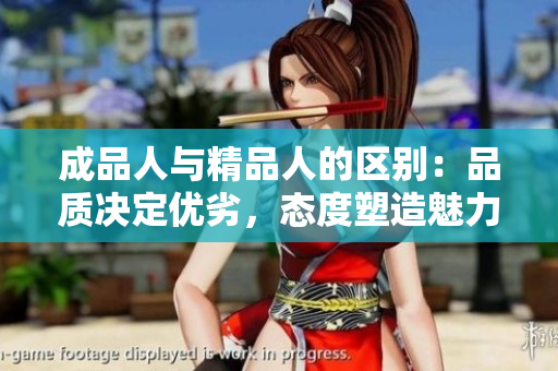成品人与精品人的区别：品质决定优劣，态度塑造魅力