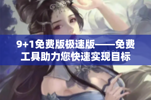 9+1免费版极速版——免费工具助力您快速实现目标