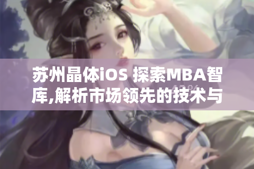 苏州晶体iOS 探索MBA智库,解析市场领先的技术与创新