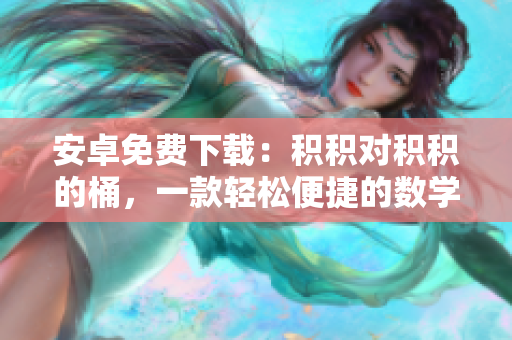 安卓免费下载：积积对积积的桶，一款轻松便捷的数学学习工具