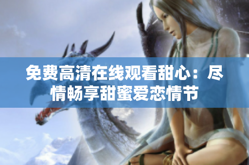 免费高清在线观看甜心：尽情畅享甜蜜爱恋情节