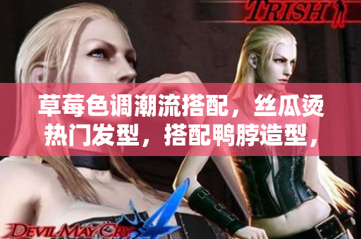 草莓色调潮流搭配，丝瓜烫热门发型，搭配鸭脖造型，展现个性魅力