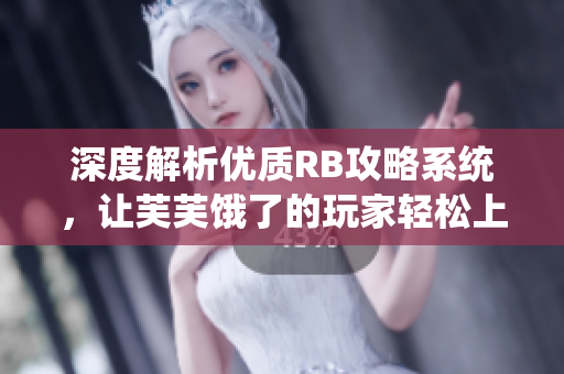 深度解析优质RB攻略系统，让芙芙饿了的玩家轻松上手