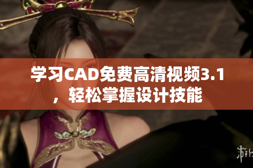学习CAD免费高清视频3.1，轻松掌握设计技能