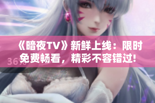 《暗夜TV》新鲜上线：限时免费畅看，精彩不容错过!