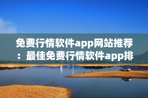免费行情软件app网站推荐：最佳免费行情软件app排行榜及下载指南