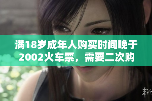 满18岁成年人购买时间晚于2002火车票，需要二次购票