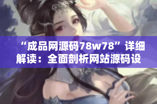“成品网源码78w78”详细解读：全面剖析网站源码设计与应用技巧