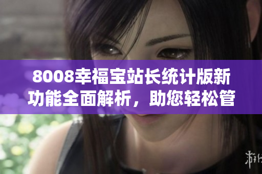 8008幸福宝站长统计版新功能全面解析，助您轻松管理网站