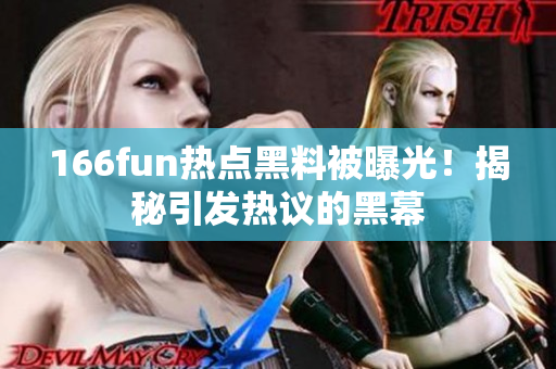 166fun热点黑料被曝光！揭秘引发热议的黑幕