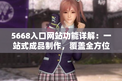 5668入口网站功能详解：一站式成品制作，覆盖全方位需求