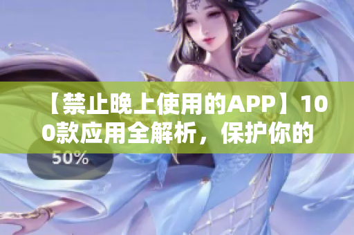 【禁止晚上使用的APP】100款应用全解析，保护你的睡眠健康