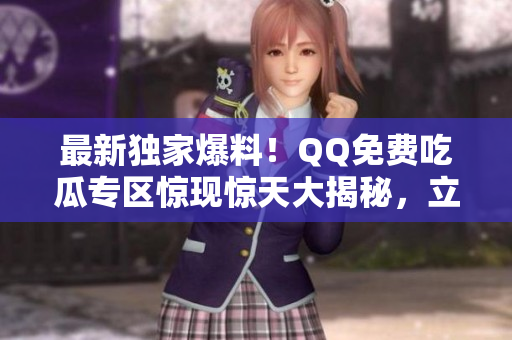 最新独家爆料！QQ免费吃瓜专区惊现惊天大揭秘，立即揭秘！