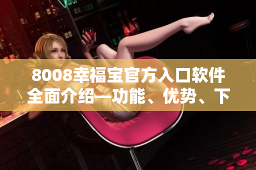 8008幸福宝官方入口软件全面介绍—功能、优势、下载攻略