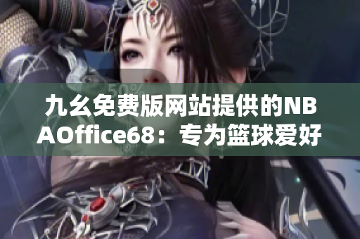 九幺免费版网站提供的NBAOffice68：专为篮球爱好者打造的免费体育资讯平台