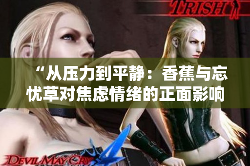 “从压力到平静：香蕉与忘忧草对焦虑情绪的正面影响”