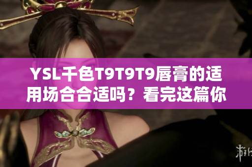 YSL千色T9T9T9唇膏的适用场合合适吗？看完这篇你就知道