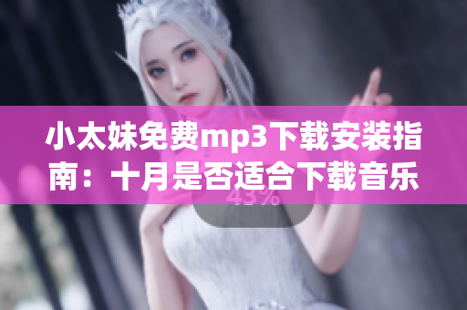 小太妹免费mp3下载安装指南：十月是否适合下载音乐？