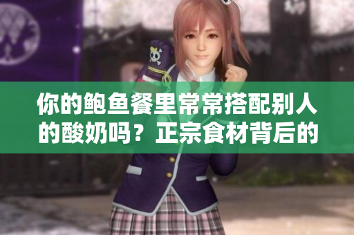 你的鲍鱼餐里常常搭配别人的酸奶吗？正宗食材背后的转变与商业演变