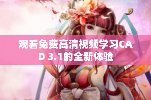 观看免费高清视频学习CAD 3.1的全新体验