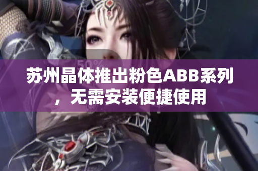 苏州晶体推出粉色ABB系列，无需安装便捷使用