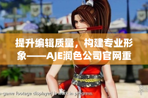 提升编辑质量，构建专业形象——AJE润色公司官网重塑
