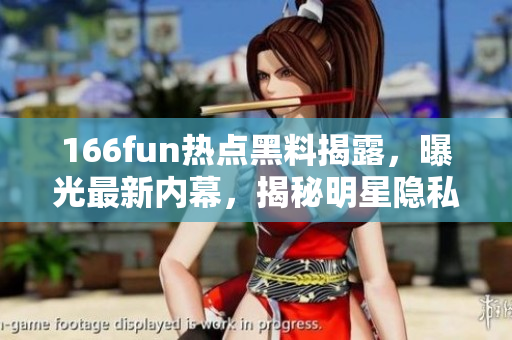 166fun热点黑料揭露，曝光最新内幕，揭秘明星隐私，影响力不容忽视
