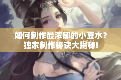 如何制作最浓郁的小豆水？独家制作秘诀大揭秘!