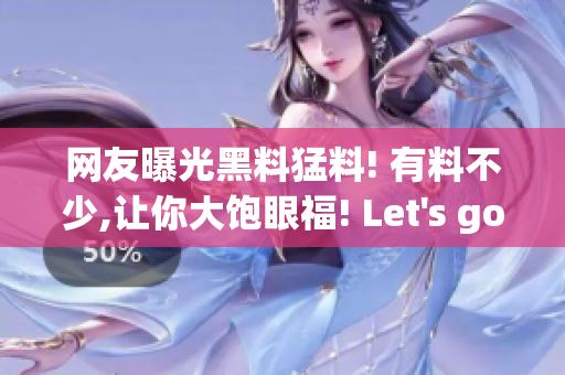 网友曝光黑料猛料! 有料不少,让你大饱眼福! Let's go!