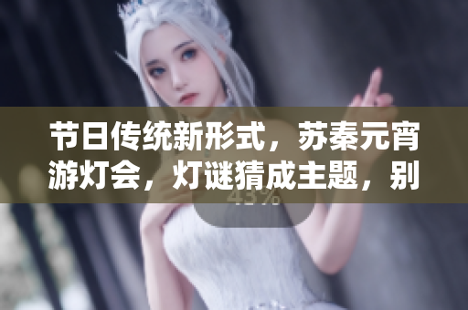 节日传统新形式，苏秦元宵游灯会，灯谜猜成主题，别出心裁！