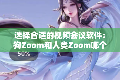 选择合适的视频会议软件：狗Zoom和人类Zoom哪个更适合你？