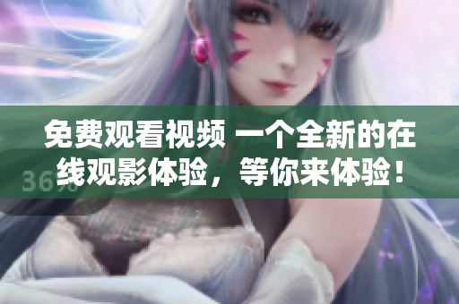 免费观看视频 一个全新的在线观影体验，等你来体验！