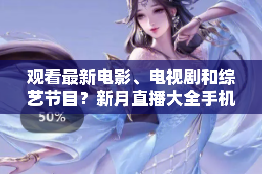 观看最新电影、电视剧和综艺节目？新月直播大全手机版等你来免费下载！