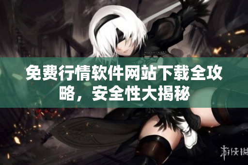 免费行情软件网站下载全攻略，安全性大揭秘