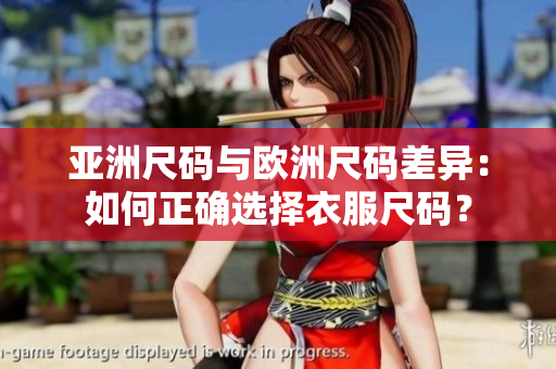 亚洲尺码与欧洲尺码差异：如何正确选择衣服尺码？