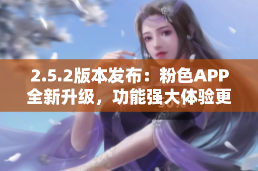 2.5.2版本发布：粉色APP全新升级，功能强大体验更佳