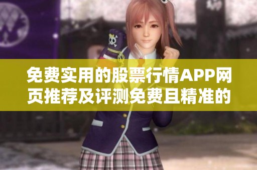 免费实用的股票行情APP网页推荐及评测免费且精准的股票行情APP推荐