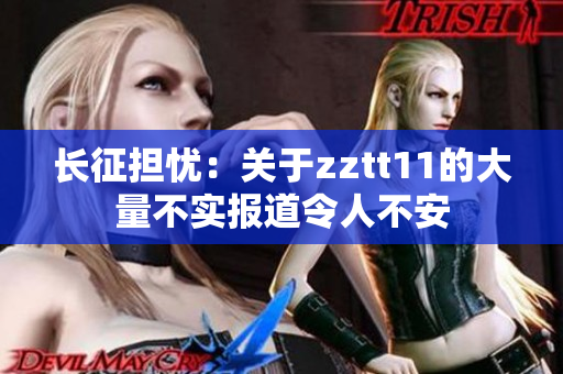 长征担忧：关于zztt11的大量不实报道令人不安