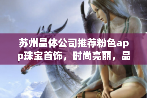 苏州晶体公司推荐粉色app珠宝首饰，时尚亮丽，品质精致