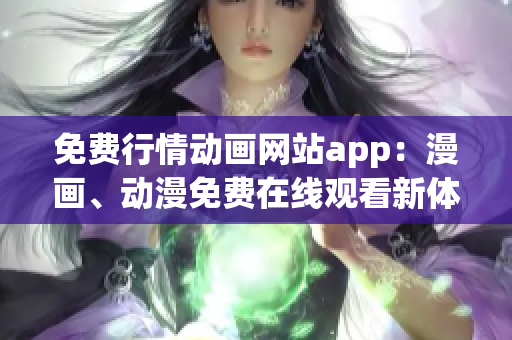 免费行情动画网站app：漫画、动漫免费在线观看新体验